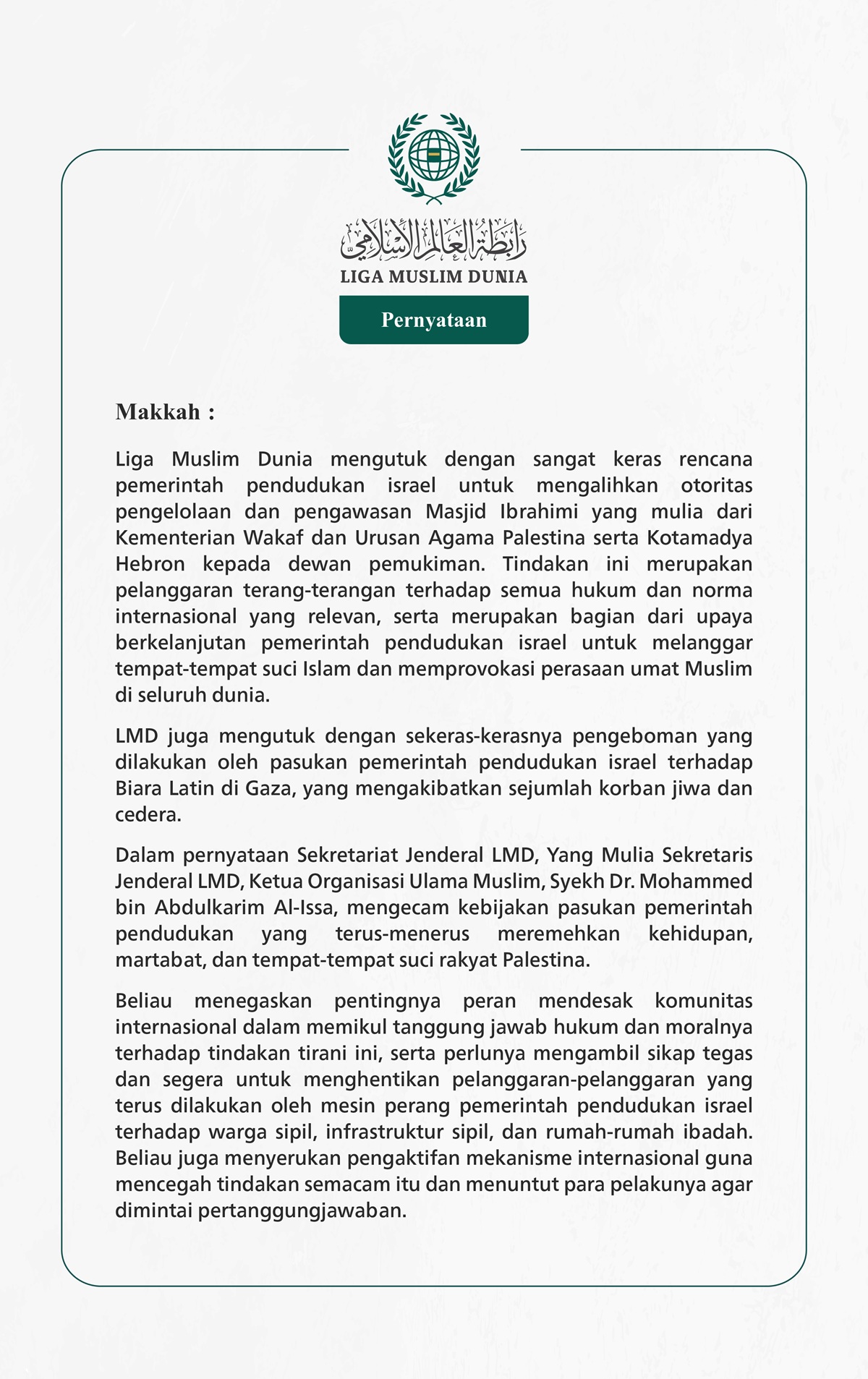 Liga Muslim Dunia mengutuk dengan sangat keras rencana pemerintah pendudukan israel untuk mengalihkan otoritas pengelolaan dan pengawasan Masjid Ibrahimi yang mulia dari Kementerian Wakaf dan Urusan Agama Palestina serta Kotamadya Hebron kepada dewan pemukiman. 