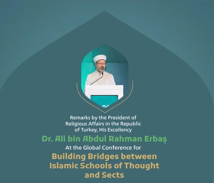Remarks by His Excellency Dr. Ali bin Abdul Rahman Erbaş, President of Religious Affairs in the Republic of Turkey at the Global Conference for Building Bridges between Islamic Schools of Thought and Sects.
