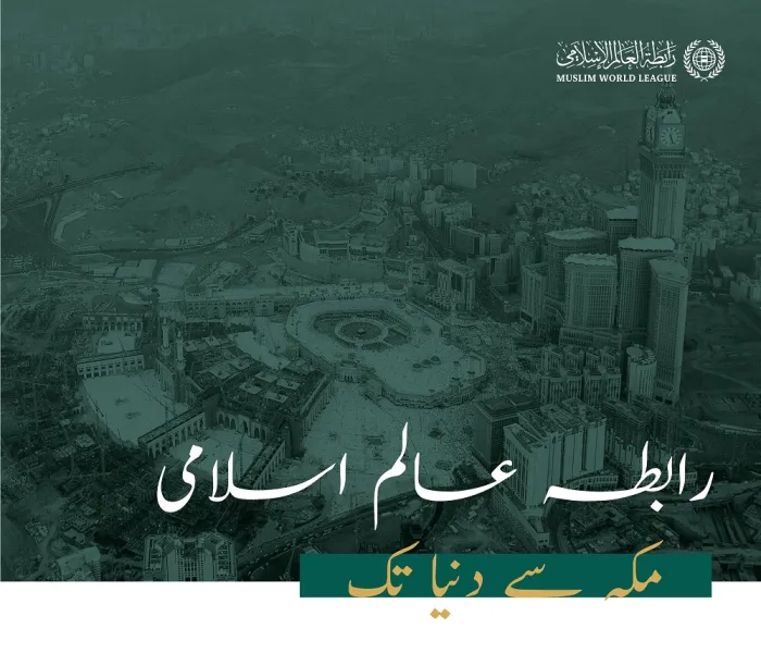 رابطہ عالم اسلامی .. اسلامی اور انسانی وژن، مکہ سے عالم تک ، جو اپنے اندر تمام عالم کی بھلائی اور امن کا تصور رکھتاہے