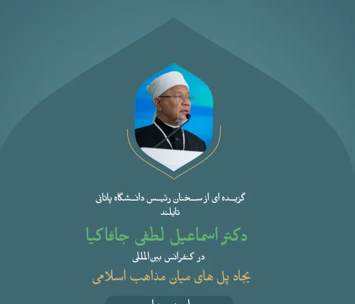 گزیده ای از سخنان جناب آقای دکتر اسماعیل لطفی جافاکیا رئیس دانشگاه فاطانی تایلند در کنفرانس بین المللی: " ایجاد پل های میان مذاهب اسلامی"