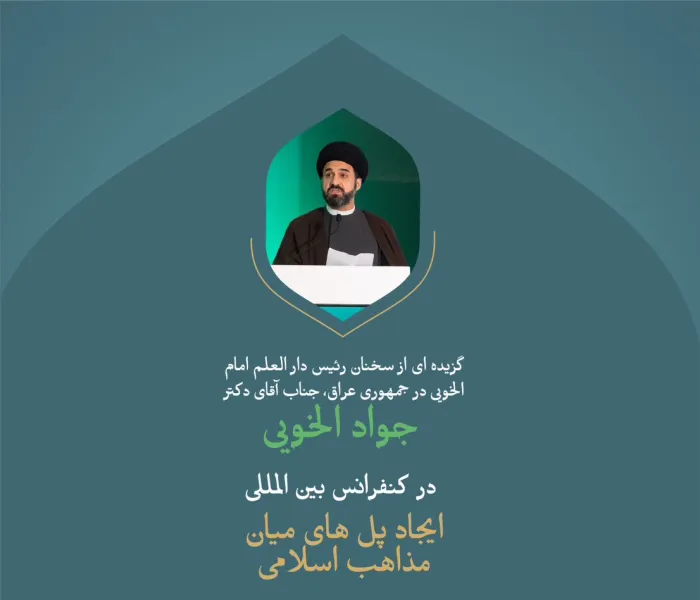 گزیده ای از سخنان رئیس دار العلم امام خویی، جناب آقای دکتر سید جواد الخویی؛  در کنفرانس بین المللی : «ایجاد پل های میان مذاهب اسلامی».