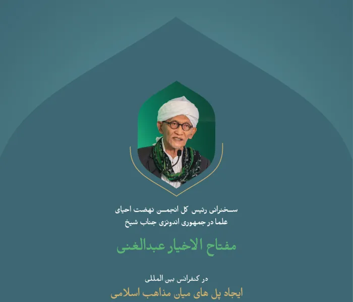 گزیده‌ای از سخنرانی جناب رئیس جامعه نهضت‌ احیای علمای جمهوری اندونزی، آقای شیخ مفتاح الاخیار عبدالغنی در کنفرانس بین‌المللی : «ایجاد پل های میان مکاتب اسلامی».