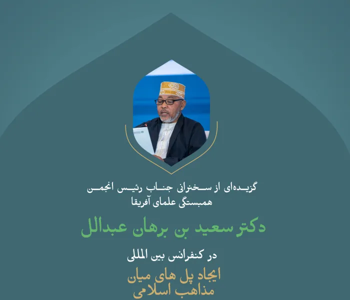 گزیده‌ای از سخنرانی جناب رئیس انجمن همبستگی علمای آفریقا، دکتر سعید بن برهان عبدالله در کنفرانس بین‌المللی «ایجاد پل های میان مذاهب اسلامی»: