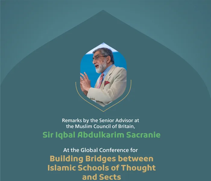 Remarks by His Excellency Sir Iqbal Abdulkarim ‎Sacranie, Senior Advisor at the Muslim ‎Council of Britain, at the Global Conference for Building Bridges between Islamic Schools of Thought and Sects: