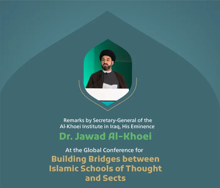 Remarks by His Eminence Dr. Sayyed ‎Jawad Al-‎Khoei, Secretary-General the of the Al-‎Khoei ‎Institute in Iraq‎ at the Global Conference for Building Bridges between Islamic Schools of Thought and Sects.