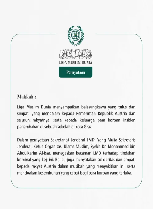 Liga Muslim Dunia menyampaikan belasungkawa yang tulus dan simpati yang mendalam kepada Pemerintah Republik Austria dan seluruh rakyatnya, serta kepada keluarga para korban insiden penembakan di sebuah sekolah di kota Graz.