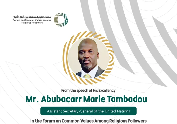 From the speech of the Assistant Secretary-General of the United Nations, His Excellency Mr. Abubacarr Marie Tambadou, in the Forum on Common Values Among Religious Followers in Riyadh: