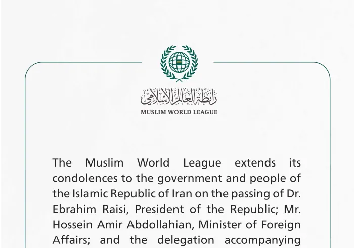 The Muslim World League extends its condolences to the Islamic Republic of Iran on the passing of Dr. EbrahimRaisi, the President of the Republic.