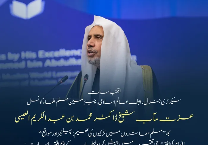 پاکستان کے دار الحکومت اسلام آباد میں، مسلم معاشروں میں   لڑکیوں کی تعلیم کے لئے اقدام کے افتتاحی تقریب سے، سیکرٹری جنرل رابطہ اور چیئرمین مسلم علماء کونسل عزت مآب شیخ ڈاکٹر محمد العيسى کے خطاب سے اقتباسات: