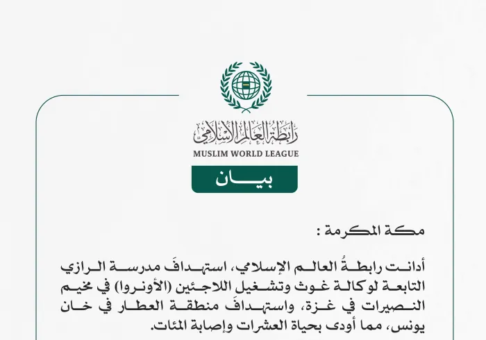 رابطة العالم الإسلامي تدين استهداف مدرسة الرازي التابعة لوكالة (الأونروا) في مخيم النصيرات في غزة واستهداف منطقة العطار في خان يونس