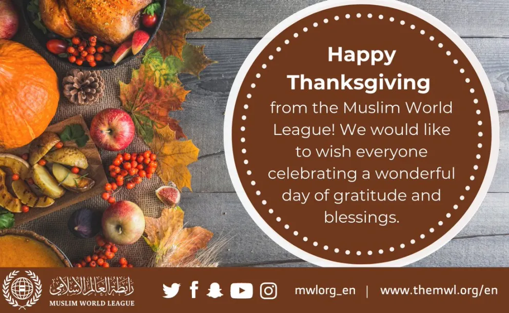 The Muslim World League wishes all who celebrate a wonderful Thanksgiving! May your day be filled with reflection, gratitude, and blessings.