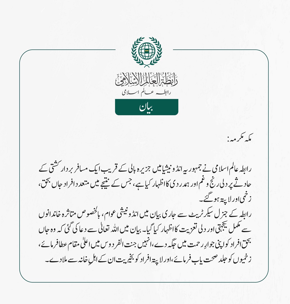 رابطہ عالم اسلامی نے جمہوریہ انڈونیشیا میں جزیرہ بالی کے قریب ایک مسافر بردار کشتی کے حادثے پر دلی رنج و غم اور ہمدردی کا اظہار کیا ہے، جس کے نتیجے میں متعدد افراد جاں بحق، زخمی اور لاپتہ ہوگئے۔